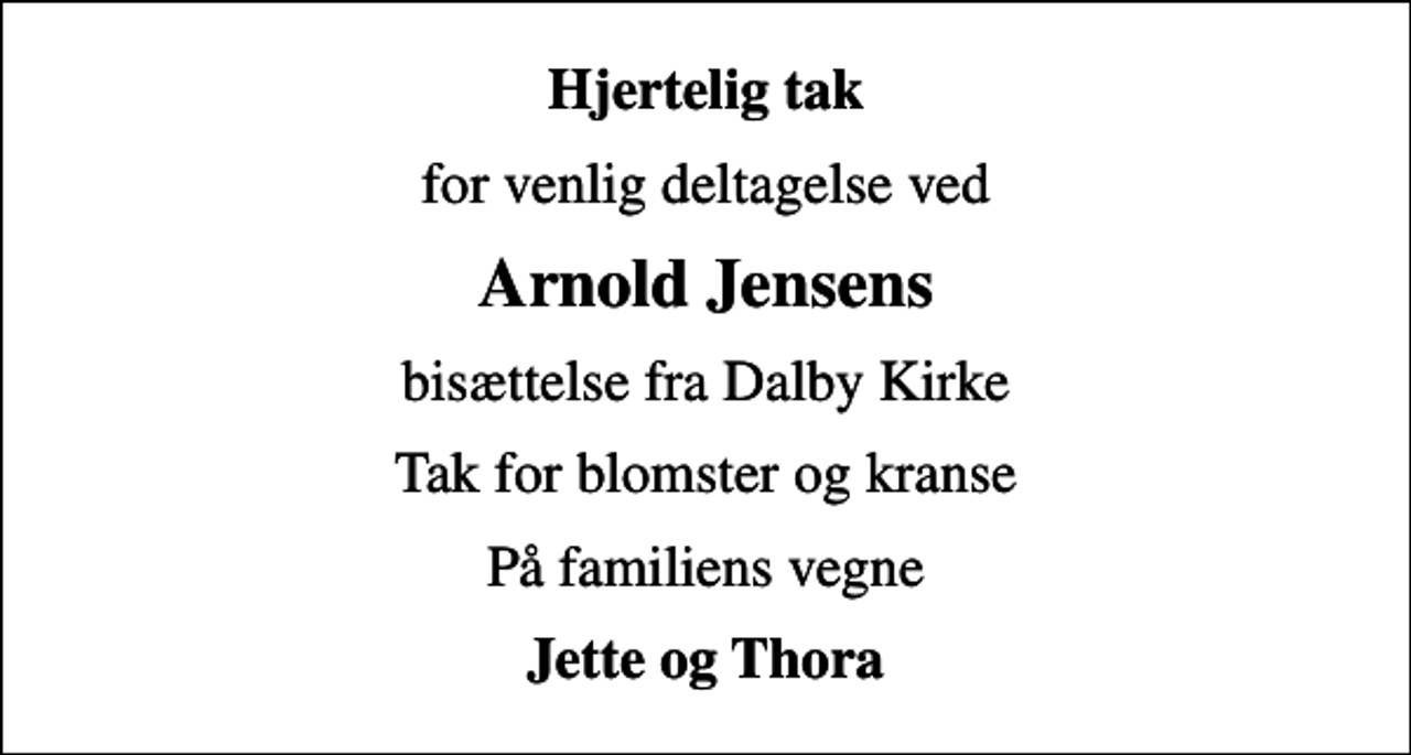 <p>Hjertelig tak<br />for venlig deltagelse ved<br />Arnold Jensens<br />bisættelse fra Dalby Kirke<br />Tak for blomster og kranse<br />På familiens vegne<br />Jette og Thora</p>