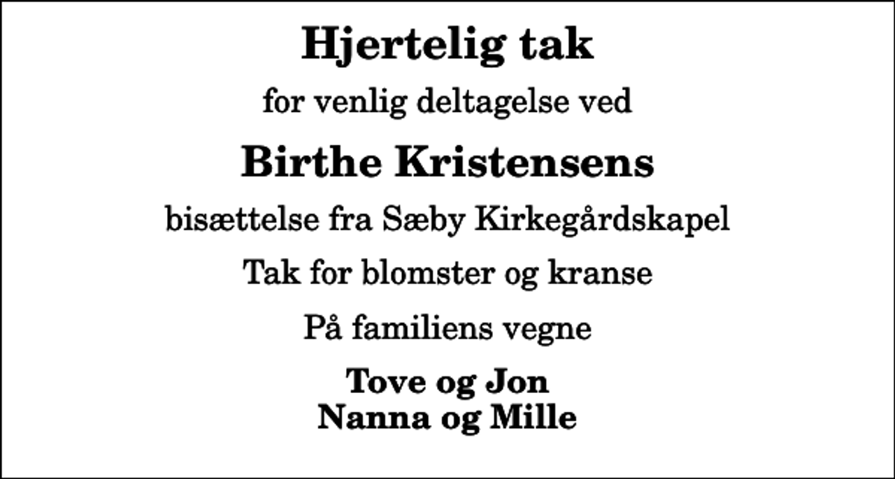 <p>Hjertelig tak<br />for venlig deltagelse ved<br />Birthe Kristensens<br />bisættelse fra Sæby Kirkegårdskapel<br />Tak for blomster og kranse<br />På familiens vegne<br />Tove og Jon Nanna og Mille</p>