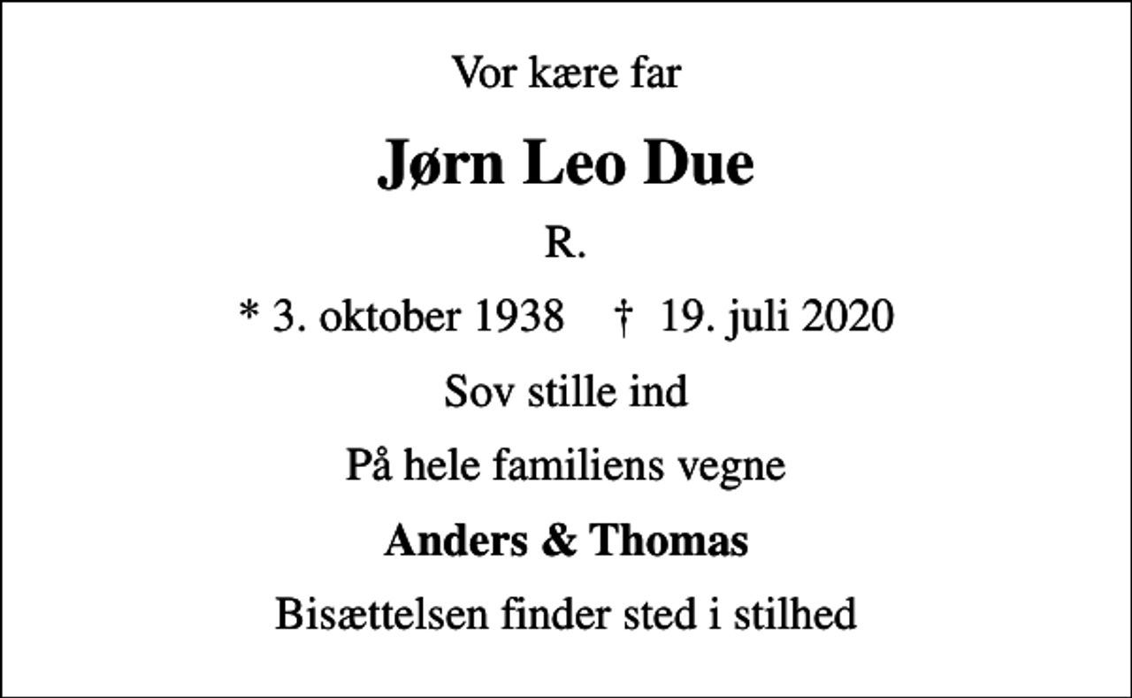 <p>Vor kære far<br />Jørn Leo Due<br />R.<br />* 3. oktober 1938 ✝ 19. juli 2020<br />Sov stille ind<br />På hele familiens vegne<br />Anders &amp; Thomas<br />Bisættelsen finder sted i stilhed</p>