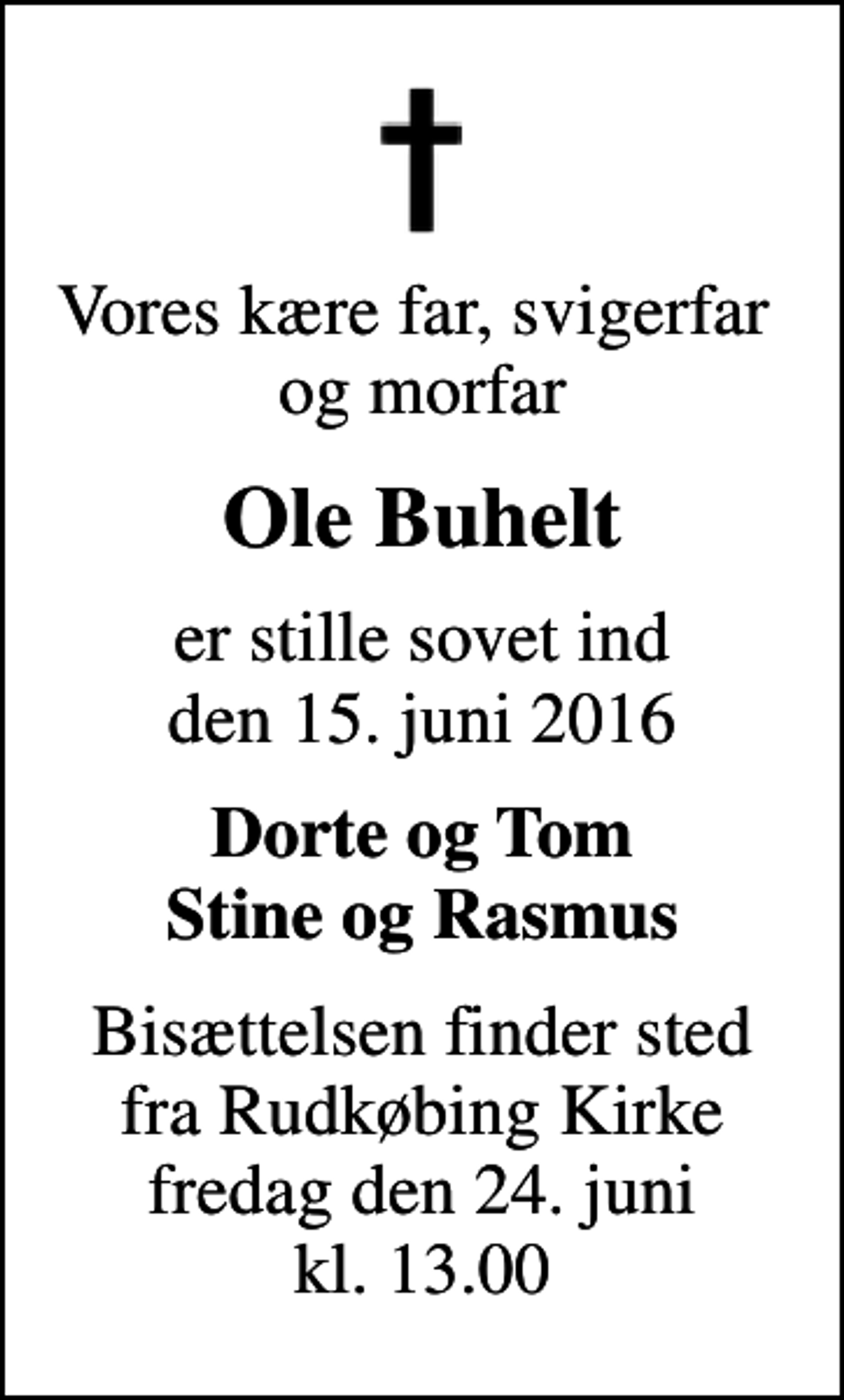<p>Vores kære far, svigerfar og morfar<br />Ole Buhelt<br />er stille sovet ind den 15. juni 2016<br />Dorte og Tom Stine og Rasmus<br />Bisættelsen finder sted fra Rudkøbing Kirke fredag den 24. juni kl. 13.00</p>