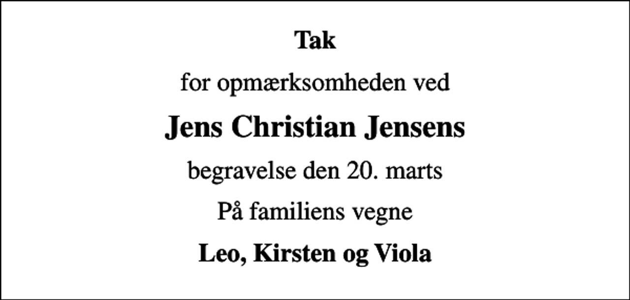 <p>Tak<br />for opmærksomheden ved<br />Jens Christian Jensens<br />begravelse den 20. marts<br />På familiens vegne<br />Leo, Kirsten og Viola</p>