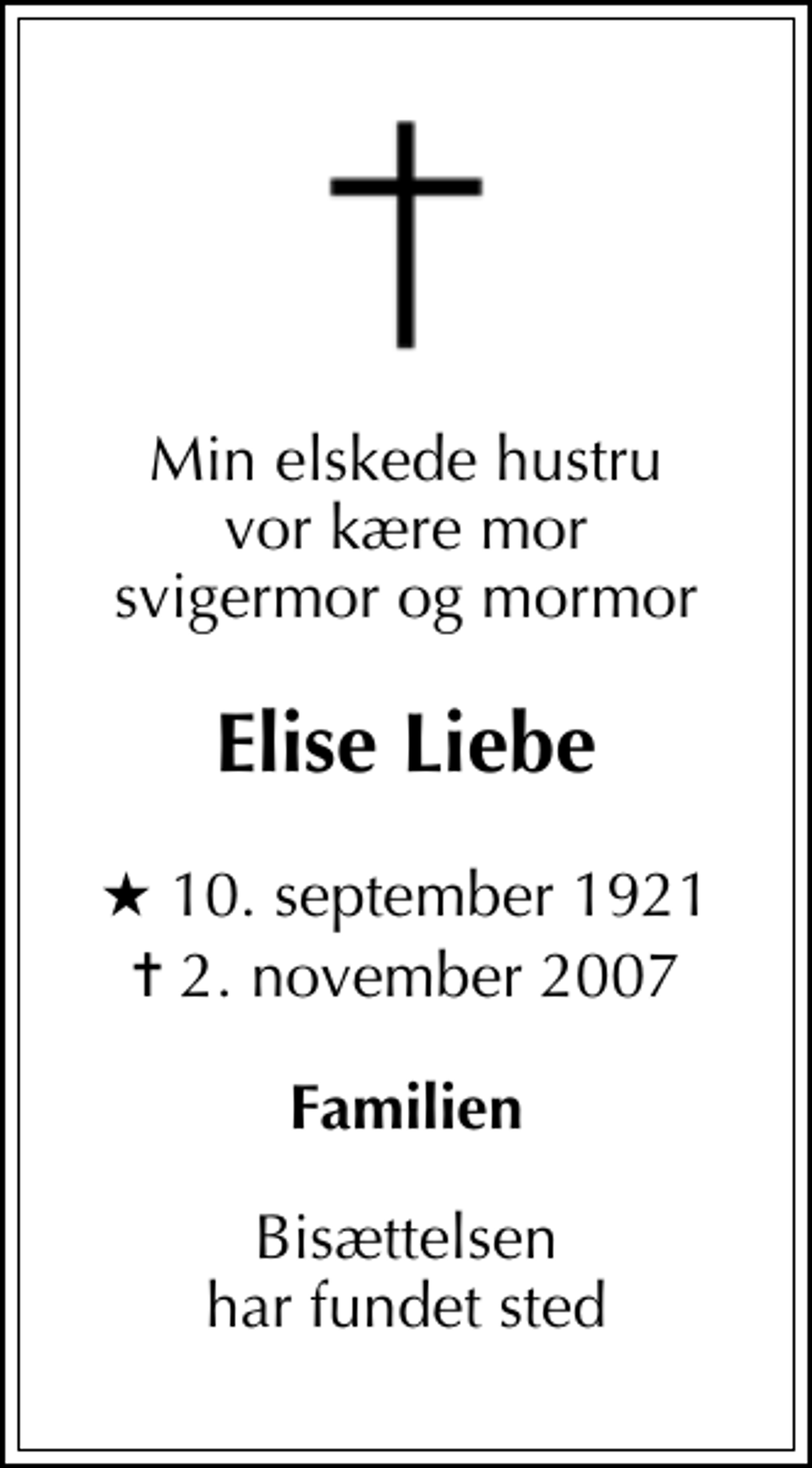 <p>Min elskede hustru vor kære mor svigermor og mormor<br />Elise Liebe<br />* 10. september 1921<br />✝ 2. november 2007<br />Familien<br />Bisættelsen har fundet sted</p>