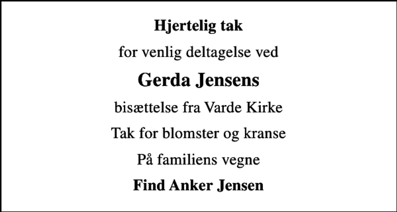 <p>Hjertelig tak<br />for venlig deltagelse ved<br />Gerda Jensens<br />bisættelse fra Varde Kirke<br />Tak for blomster og kranse<br />På familiens vegne<br />Find Anker Jensen</p>