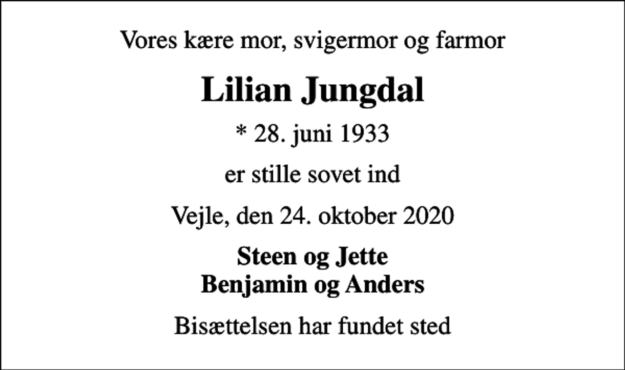 <p>Vores kære mor, svigermor og farmor<br />Lilian Jungdal<br />* 28. juni 1933<br />er stille sovet ind<br />Vejle, den 24. oktober 2020<br />Steen og Jette Benjamin og Anders<br />Bisættelsen har fundet sted</p>