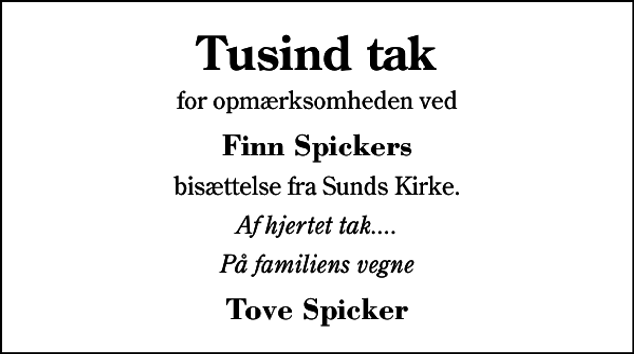 <p>Tusind tak<br />for opmærksomheden ved<br />Finn Spickers<br />bisættelse fra Sunds Kirke.<br />Af hjertet tak....<br />På familiens vegne<br />Tove Spicker</p>