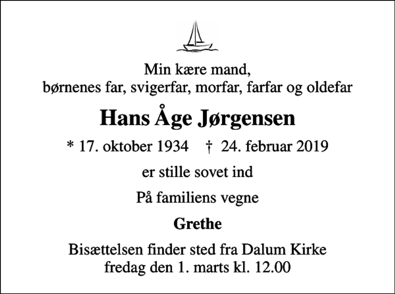 <p>Min kære mand, børnenes far, svigerfar, morfar, farfar og oldefar<br />Hans Åge Jørgensen<br />* 17. oktober 1934 ✝ 24. februar 2019<br />er stille sovet ind<br />På familiens vegne<br />Grethe<br />Bisættelsen finder sted fra Dalum Kirke fredag den 1. marts kl. 12.00</p>