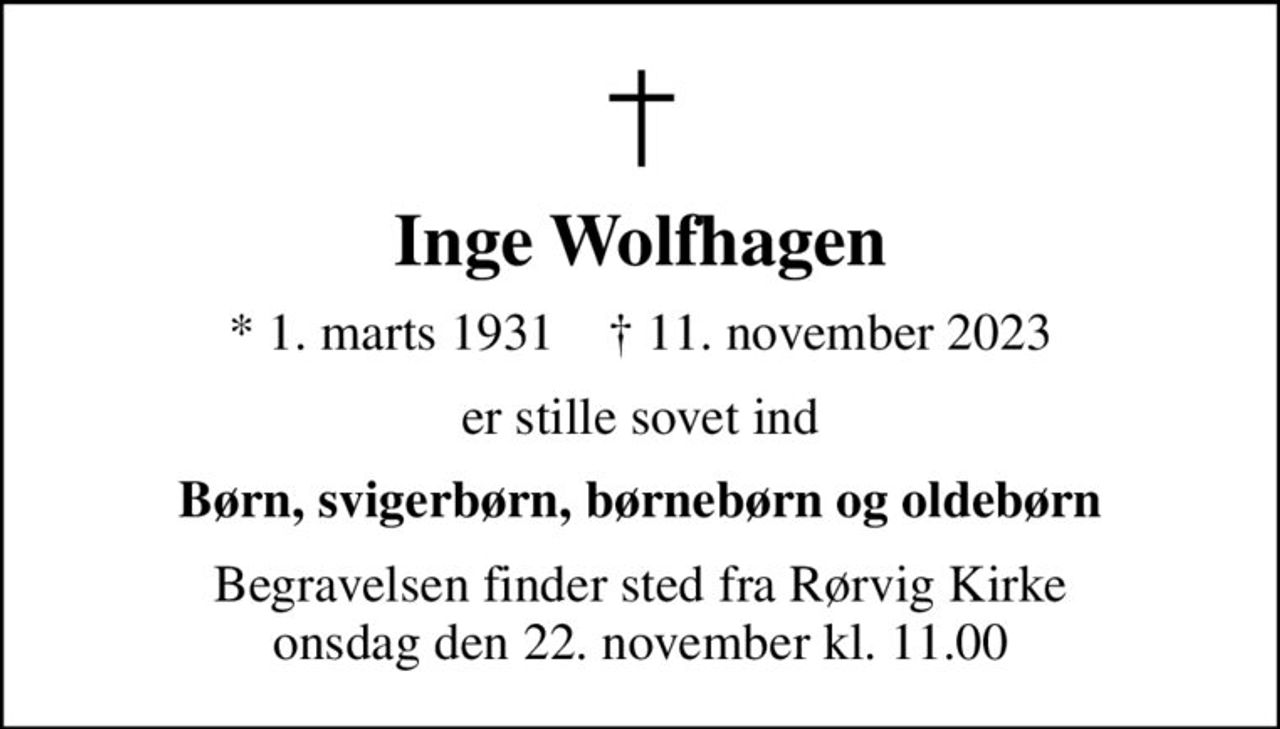 Inge Wolfhagen
* 1. marts 1931    ✝ 11. november 2023
er stille sovet ind
Børn, svigerbørn, børnebørn og oldebørn
Begravelsen finder sted fra Rørvig Kirke  onsdag den 22. november kl. 11.00