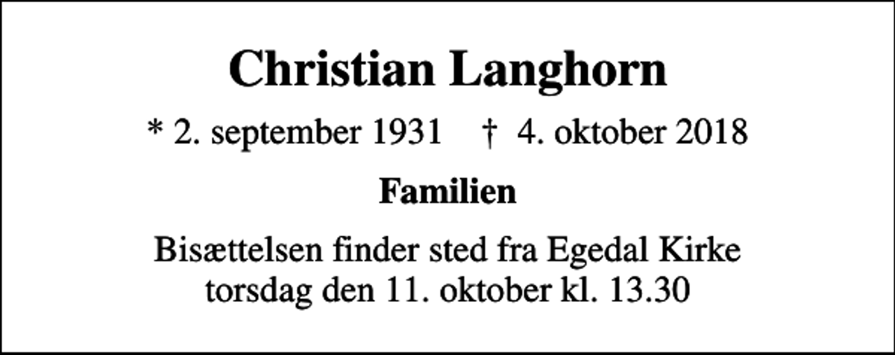 <p>Christian Langhorn<br />* 2. september 1931 ✝ 4. oktober 2018<br />Familien<br />Bisættelsen finder sted fra Egedal Kirke torsdag den 11. oktober kl. 13.30</p>