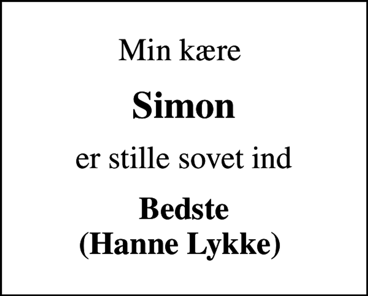 <p>Min kære<br />Simon<br />er stille sovet ind<br />Bedste (Hanne Lykke)</p>