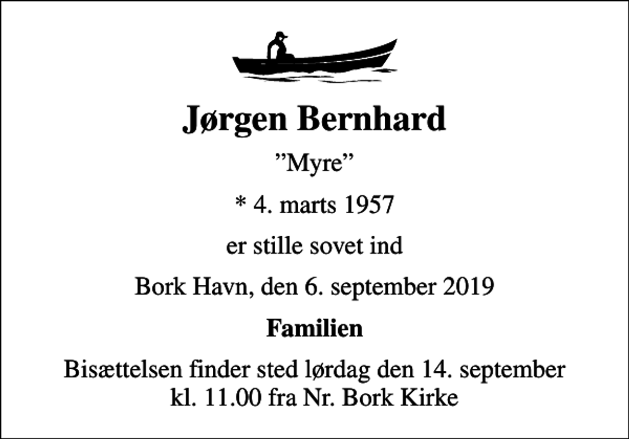 <p>Jørgen Bernhard<br />Myre<br />* 4. marts 1957<br />er stille sovet ind<br />Bork Havn, den 6. september 2019<br />Familien<br />Bisættelsen finder sted lørdag den 14. september kl. 11.00 fra Nr. Bork Kirke</p>