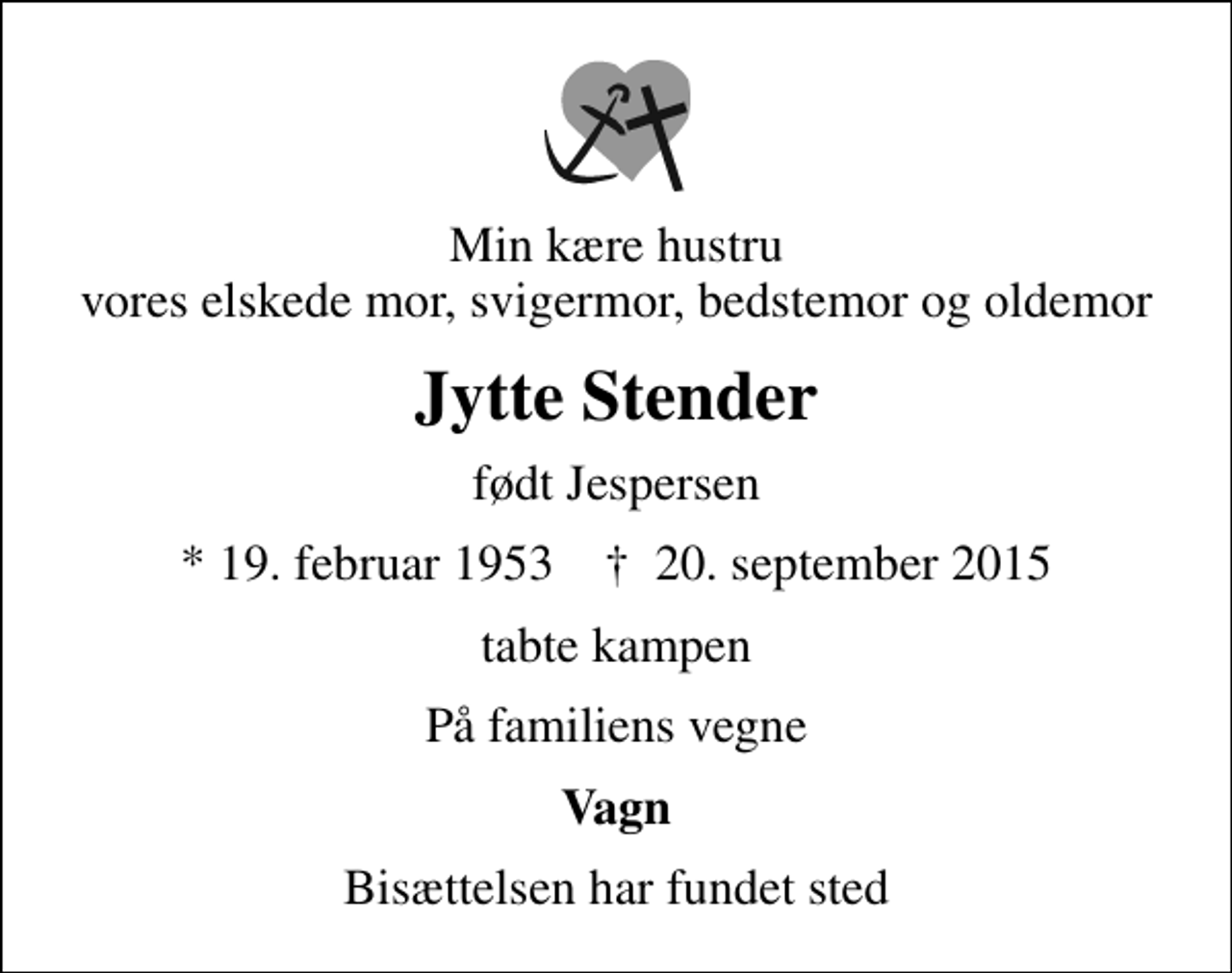 <p>Min kære hustru vores elskede mor, svigermor, bedstemor og oldemor<br />Jytte Stender<br />født Jespersen<br />* 19. februar 1953 ✝ 20. september 2015<br />tabte kampen<br />På familiens vegne<br />Vagn<br />Bisættelsen har fundet sted</p>