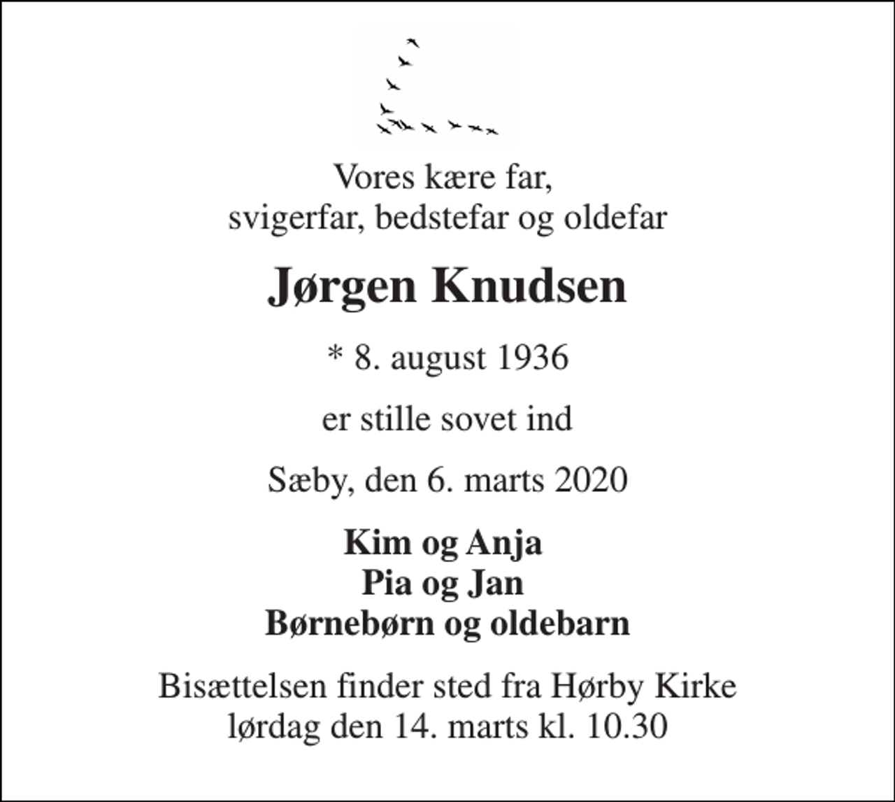 <p>Vores kære far, svigerfar, bedstefar og oldefar<br />Jørgen Knudsen<br />* 8. august 1936<br />er stille sovet ind<br />Sæby, den 6. marts 2020<br />Kim og Anja Pia og Jan Børnebørn og oldebarn<br />Bisættelsen finder sted fra Hørby Kirke lørdag den 14. marts kl. 10.30</p>