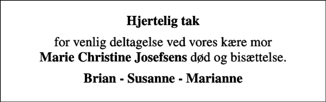 <p>Hjertelig tak<br />for venlig deltagelse ved vores kære mor <em>Marie Christine Josefsens</em> død og bisættelse.<br />Brian - Susanne - Marianne</p>