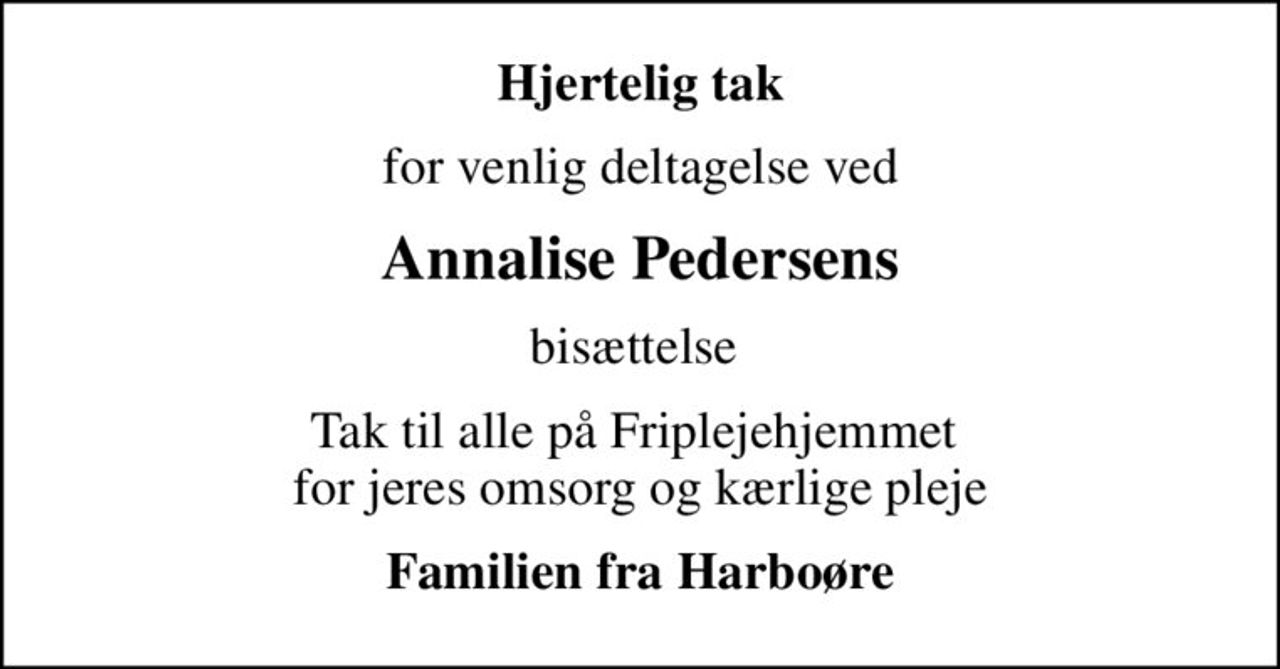 Hjertelig tak
for venlig deltagelse ved
Annalise Pedersens
bisættelse 
Tak til alle på Friplejehjemmet  for jeres omsorg og kærlige pleje
Familien fra Harboøre
