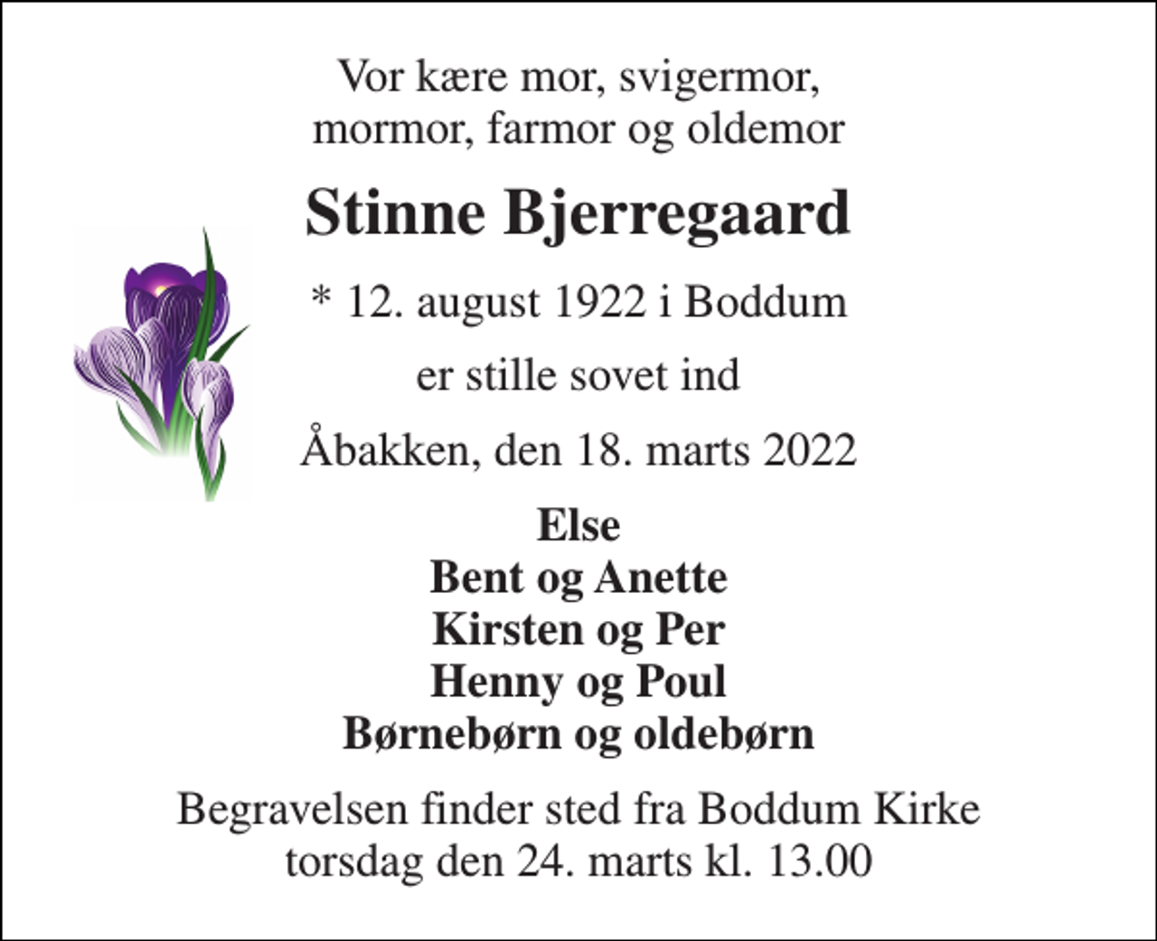 <p>Vor kære mor, svigermor, mormor, farmor og oldemor<br />Stinne Bjerregaard<br />* 12. august 1922<br />er stille sovet ind<br />Åbakken, den 18. marts 2022<br />Else Bent og Anette Kirsten og Per Henny og Poul Børnebørn og oldebørn<br />Begravelsen finder sted fra Boddum Kirke torsdag den 24. marts kl. 13.00</p>