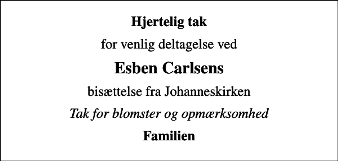 <p>Hjertelig tak<br />for venlig deltagelse ved<br />Esben Carlsens<br />bisættelse fra Johanneskirken<br />Tak for blomster og opmærksomhed<br />Familien</p>