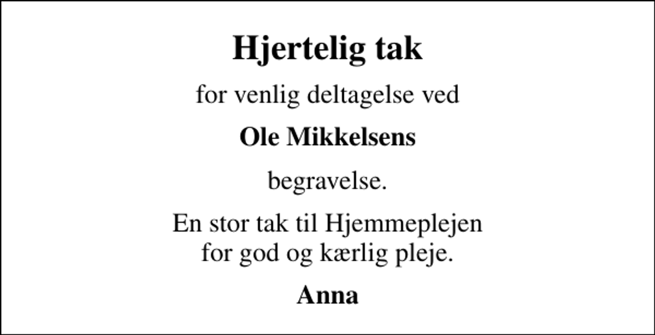 <p>Hjertelig tak<br />for venlig deltagelse ved<br />Ole Mikkelsens<br />begravelse.<br />En stor tak til Hjemmeplejen for god og kærlig pleje.<br />Anna</p>