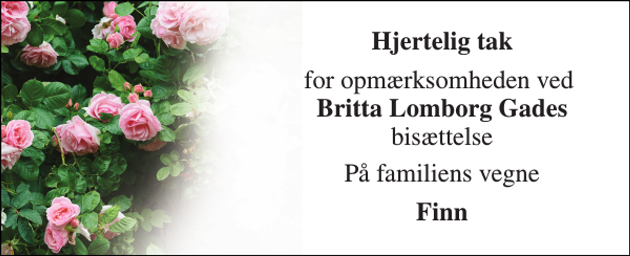 <p>Hjertelig tak<br />for opmærksomheden ved Britta Lomborg Gades bisættelse<br />På familiens vegne<br />Finn</p>