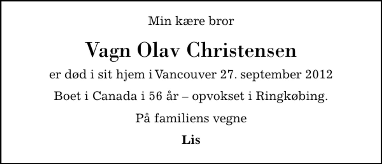 <p>Min kære bror<br />Vagn Olav Christensen<br />er død i sit hjem i Vancouver 27. september 2012<br />Boet i Canada i 56 år opvokset i Ringkøbing.<br />På familiens vegne<br />Lis</p>