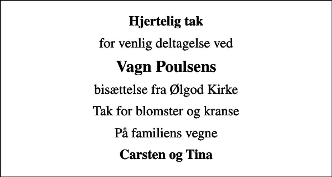 <p>Hjertelig tak<br />for venlig deltagelse ved<br />Vagn Poulsens<br />bisættelse fra Ølgod Kirke<br />Tak for blomster og kranse<br />På familiens vegne<br />Carsten og Tina</p>