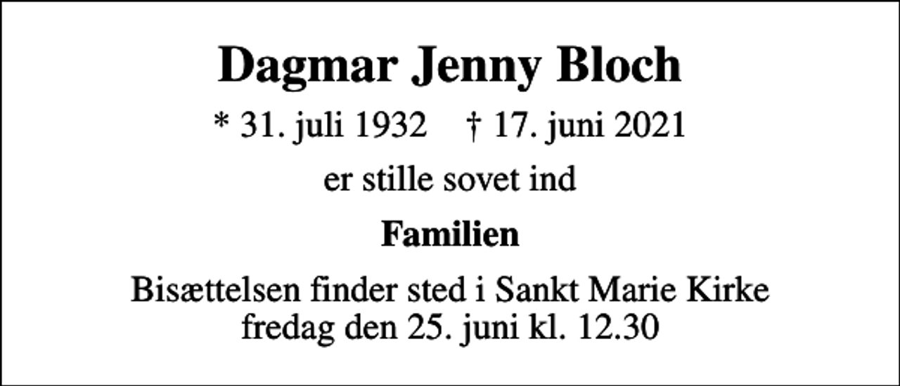 <p>Dagmar Jenny Bloch<br />* 31. juli 1932 ✝ 17. juni 2021<br />er stille sovet ind<br />Familien<br />Bisættelsen finder sted i Sankt Marie Kirke fredag den 25. juni kl. 12.30</p>