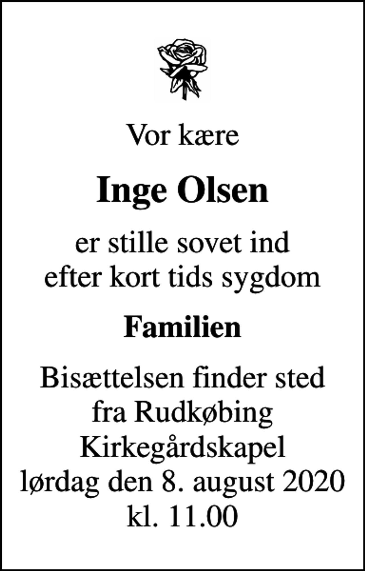 <p>Vor kære<br />Inge Olsen<br />er stille sovet ind efter kort tids sygdom<br />Familien<br />Bisættelsen finder sted fra Rudkøbing Kirkegårdskapel lørdag den 8. august 2020 kl. 11.00</p>