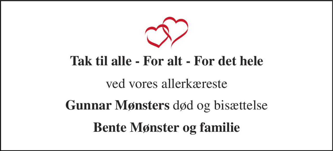 Tak til alle - For alt - For det hele 
ved vores allerkæreste 
Gunnar Mønsters død og bisættelse 
Bente Mønster og familie