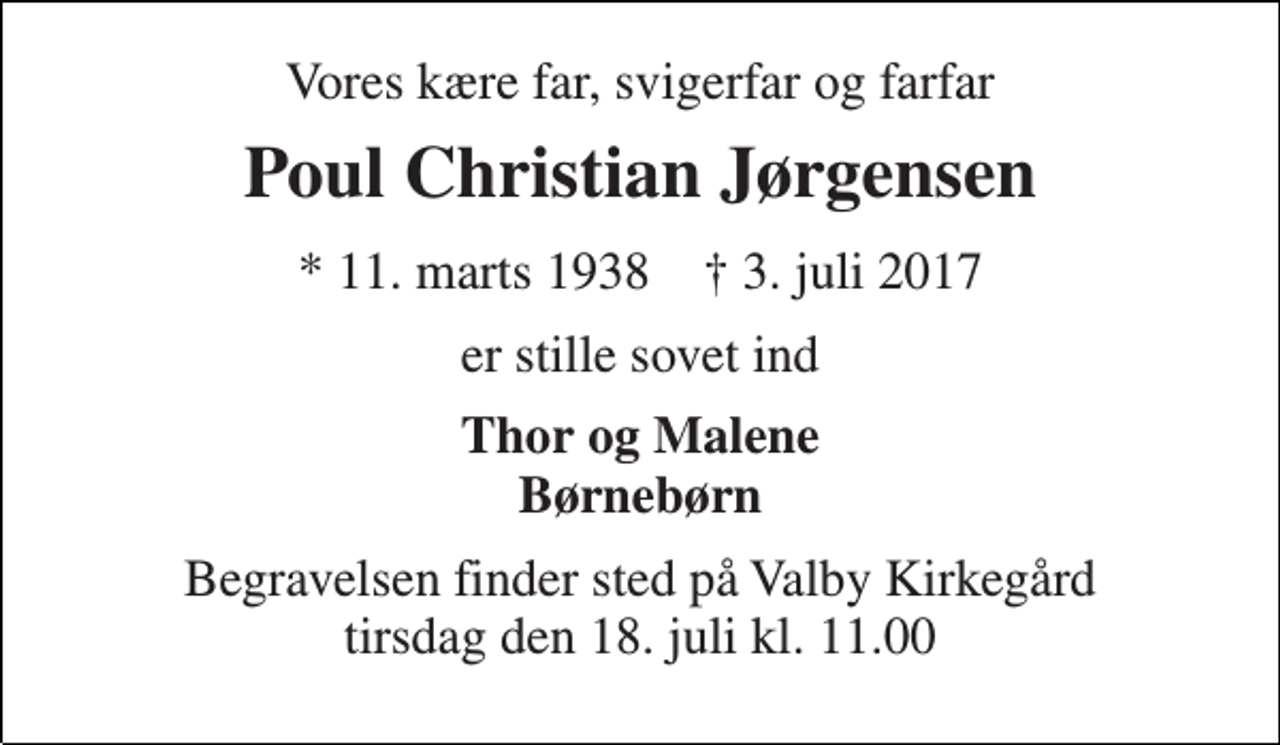 <p>Vores kære far, svigerfar og farfar<br />Poul Christian Jørgensen<br />* 11. marts 1938 † 3. juli 2017<br />er stille sovet ind<br />Thor og Malene Børnebørn<br />Begravelsen finder sted på Valby Kirkegård tirsdag den 18. juli kl. 11.00</p>
