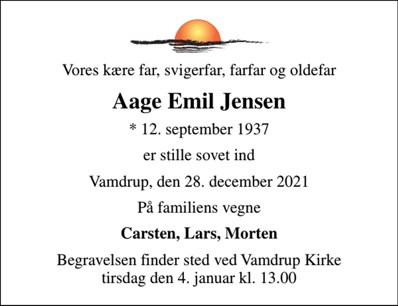 <p>Vores kære far, svigerfar, farfar og oldefar<br />Aage Emil Jensen<br />* 12. september 1937<br />er stille sovet ind<br />Vamdrup, den 28. december 2021<br />På familiens vegne<br />Carsten, Lars, Morten<br />Begravelsen finder sted ved Vamdrup Kirke tirsdag den 4. januar kl. 13.00</p>