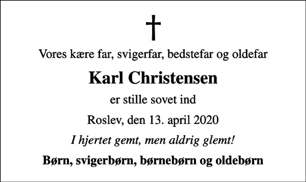 <p>Vores kære far, svigerfar, bedstefar og oldefar<br />Karl Christensen<br />er stille sovet ind<br />Roslev, den 13. april 2020<br />I hjertet gemt, men aldrig glemt!<br />Børn, svigerbørn, børnebørn og oldebørn</p>