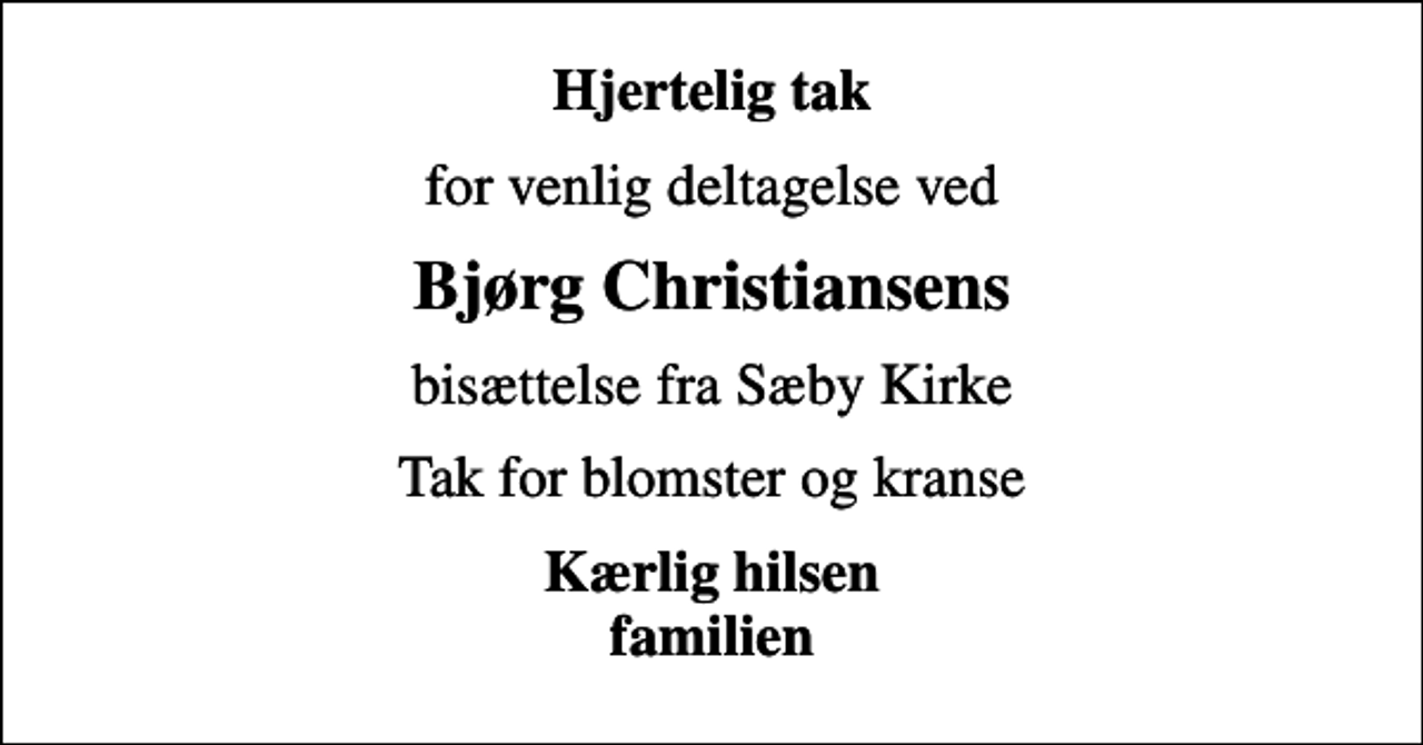 <p>Hjertelig tak<br />for venlig deltagelse ved<br />Bjørg Christiansens<br />bisættelse fra Sæby Kirke<br />Tak for blomster og kranse<br />Kærlig hilsen familien</p>