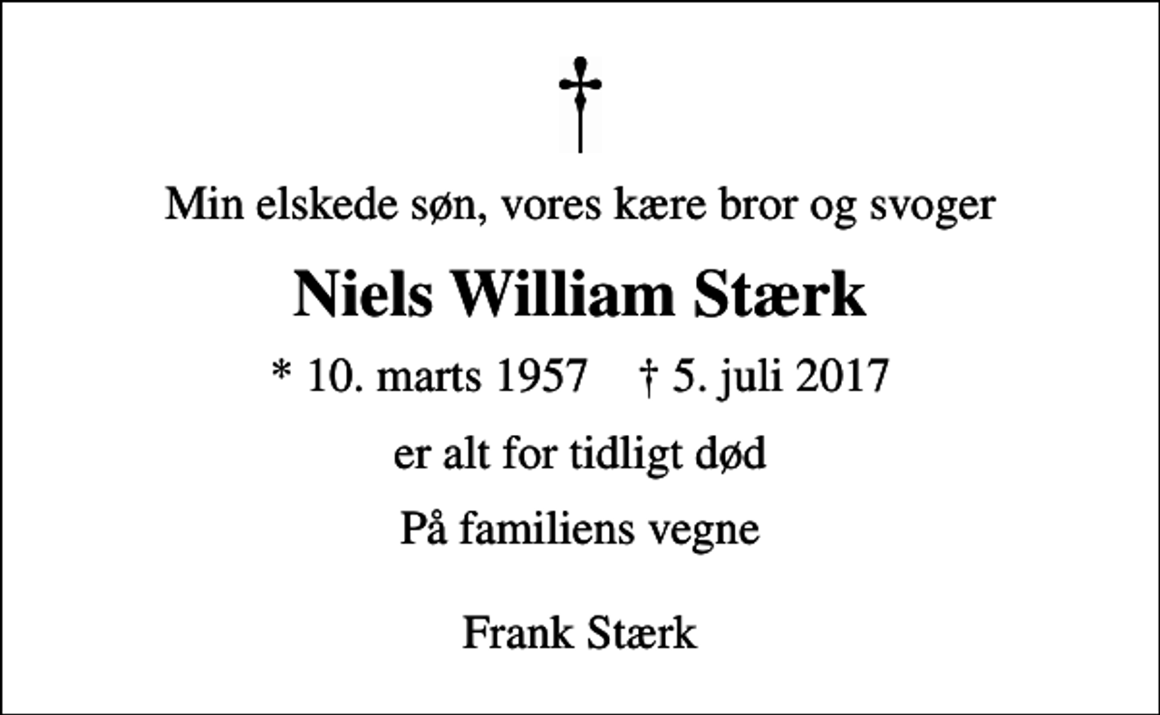 <p>Min elskede søn, vores kære bror og svoger<br />Niels William Stærk<br />* 10. marts 1957 ✝ 5. juli 2017<br />er alt for tidligt død<br />På familiens vegne Frank Stærk</p>