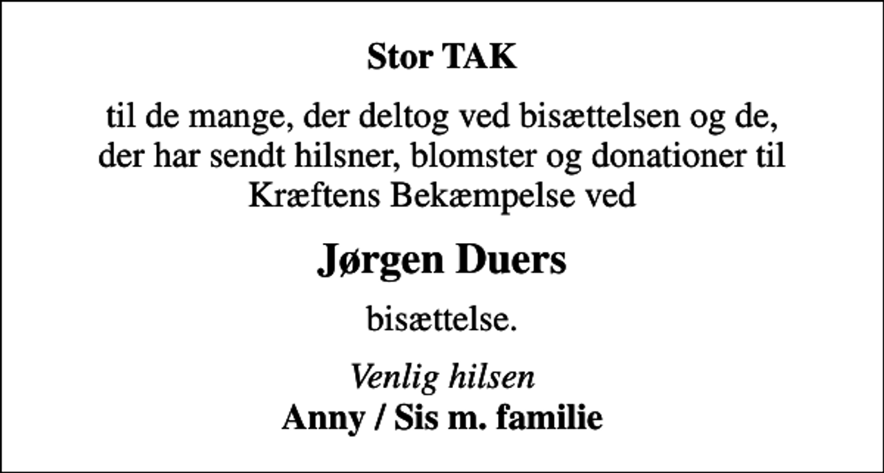 <p>Stor TAK<br />til de mange, der deltog ved bisættelsen og de, der har sendt hilsner, blomster og donationer til Kræftens Bekæmpelse ved<br />Jørgen Duers<br />bisættelse.<br />Venlig hilsen <em>Anny / Sis m. familie</em></p>