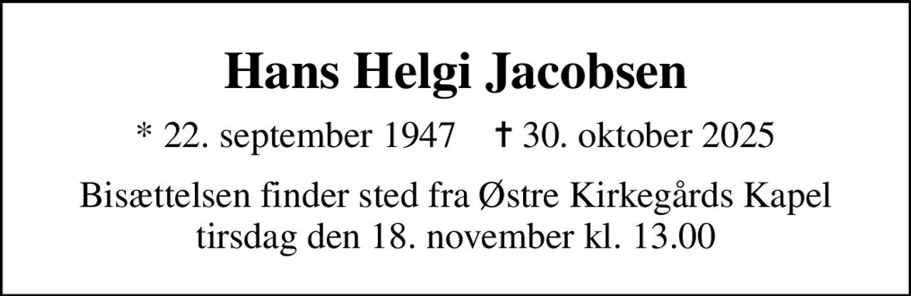 Hans Helgi Jacobsen
* 22. september 1947    ✝ 30. oktober 2025
Bisættelsen finder sted fra Østre Kirkegårds Kapel  tirsdag den 18. november kl. 13.00