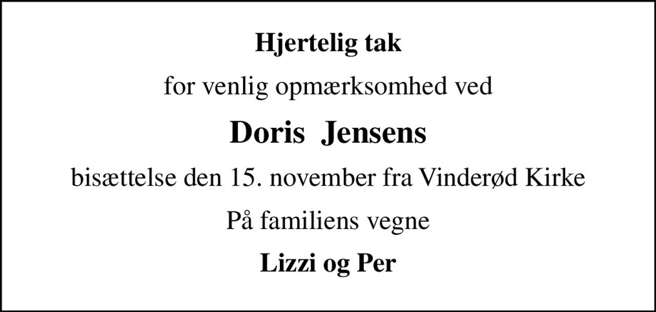 Hjertelig tak
for venlig opmærksomhed ved
Doris  Jensens
bisættelse den 15. november fra Vinderød Kirke
På familiens vegne
Lizzi og Per