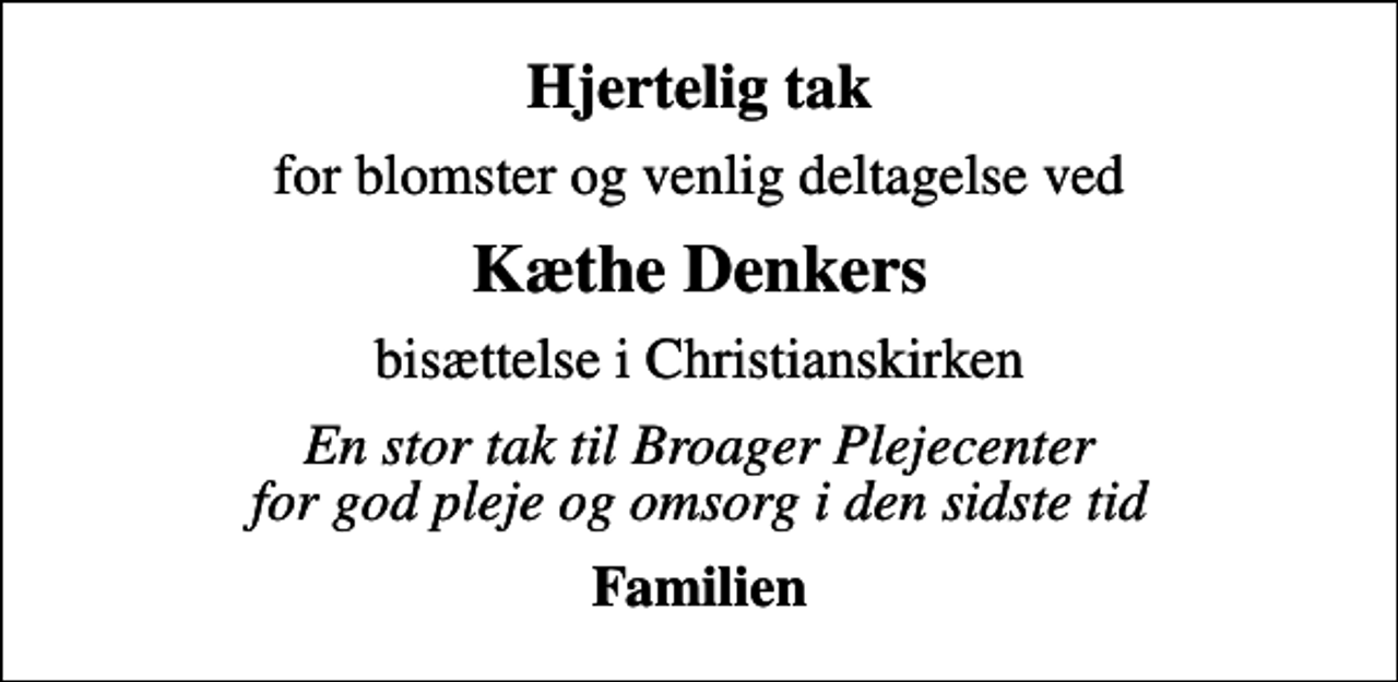 <p>Hjertelig tak<br />for blomster og venlig deltagelse ved<br />Kæthe Denkers<br />bisættelse i Christianskirken<br />En stor tak til Broager Plejecenter for god pleje og omsorg i den sidste tid<br />Familien</p>