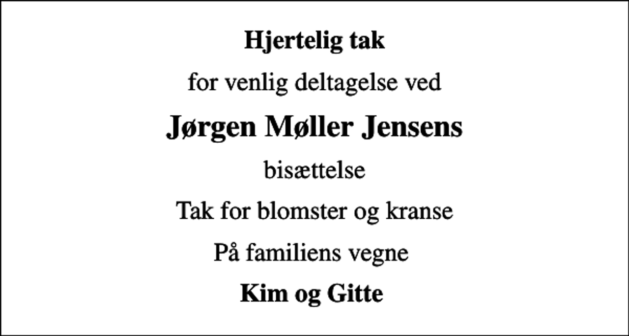<p>Hjertelig tak<br />for venlig deltagelse ved<br />Jørgen Møller Jensens<br />bisættelse<br />Tak for blomster og kranse<br />På familiens vegne<br />Kim og Gitte</p>