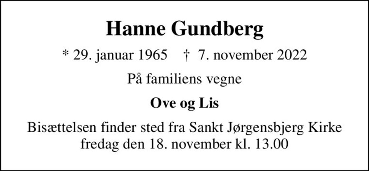 Hanne Gundberg
* 29. januar 1965    ✝ 7. november 2022
På familiens vegne
Ove og Lis
Bisættelsen finder sted fra Sankt Jørgensbjerg Kirke  fredag den 18. november kl. 13.00