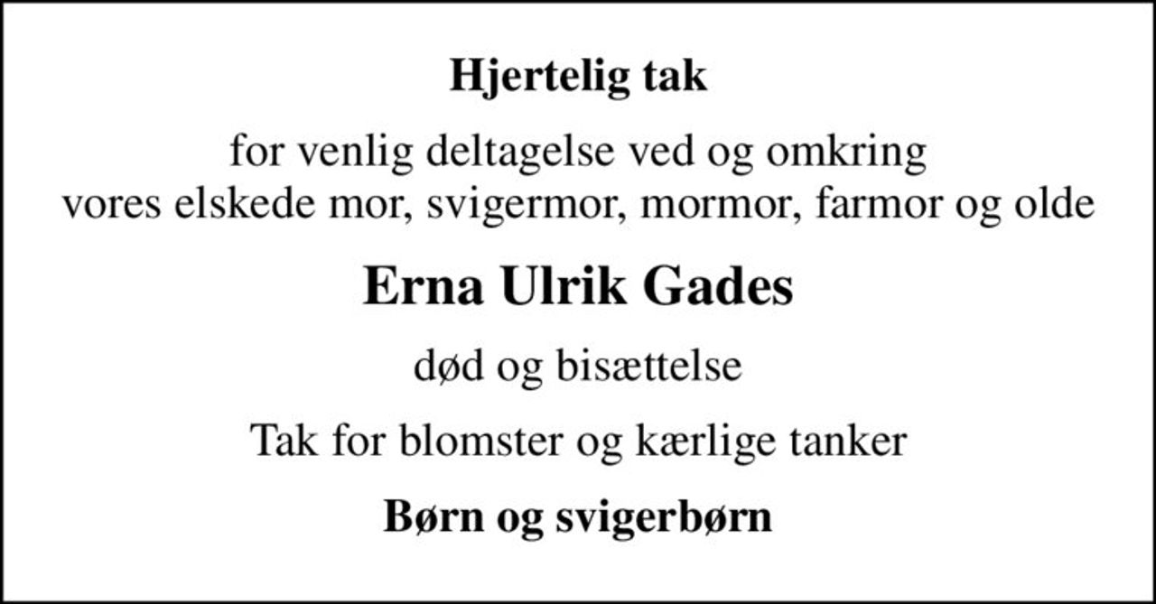 Hjertelig tak
for venlig deltagelse ved og omkring vores elskede mor, svigermor, mormor, farmor og olde
Erna Ulrik Gades
død og bisættelse
Tak for blomster og kærlige tanker
Børn og svigerbørn