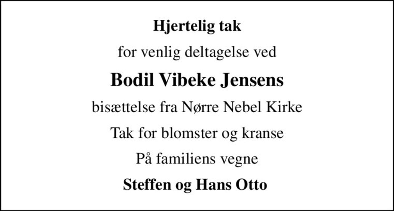 Hjertelig tak
for venlig deltagelse ved
Bodil Vibeke Jensens
bisættelse fra Nørre Nebel Kirke
Tak for blomster og kranse
På familiens vegne
Steffen og Hans Otto