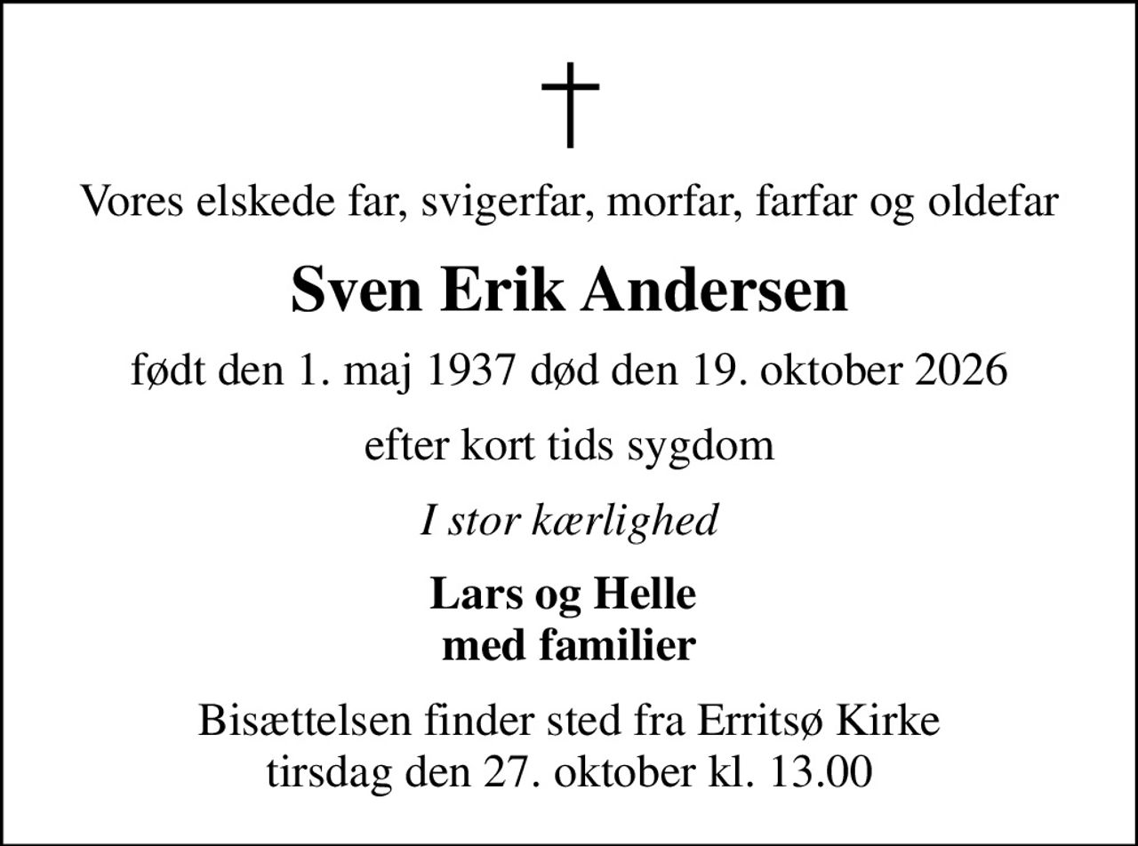 Vores elskede far, svigerfar, morfar, farfar og oldefar
Sven Erik Andersen
født den 1. maj 1937 død den 19. oktober 2026
efter kort tids sygdom
I stor kærlighed
Lars og Helle  med familier
Bisættelsen finder sted fra Erritsø Kirke  tirsdag den 27. oktober kl. 13.00