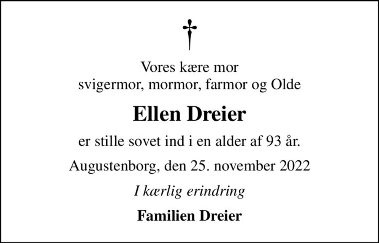 Vores kære mor svigermor, mormor, farmor og Olde
Ellen Dreier
er stille sovet ind i en alder af 93 år.
Augustenborg, den 25. november 2022
I kærlig erindring
Familien Dreier
