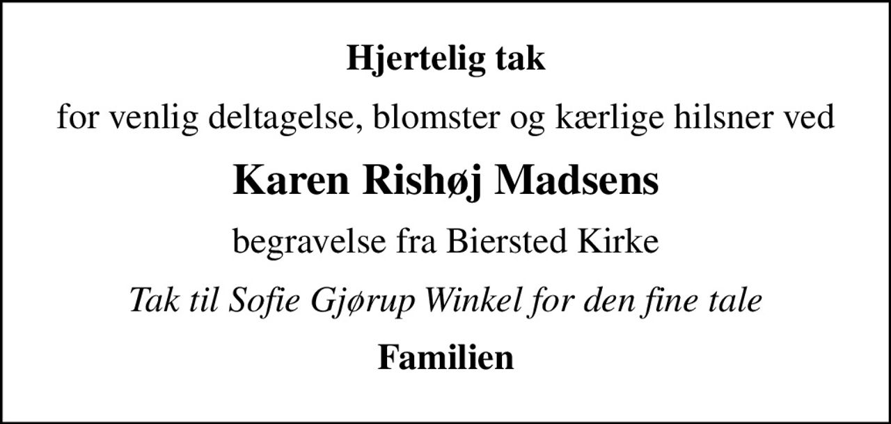 Hjertelig tak
for venlig deltagelse, blomster og kærlige hilsner ved
Karen Rishøj Madsens
begravelse fra Biersted Kirke
Tak til Sofie Gjørup Winkel for den fine tale
Familien