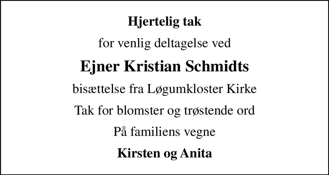 Hjertelig tak
for venlig deltagelse ved
Ejner Kristian Schmidts
bisættelse fra Løgumkloster Kirke
Tak for blomster og trøstende ord
På familiens vegne
Kirsten og Anita