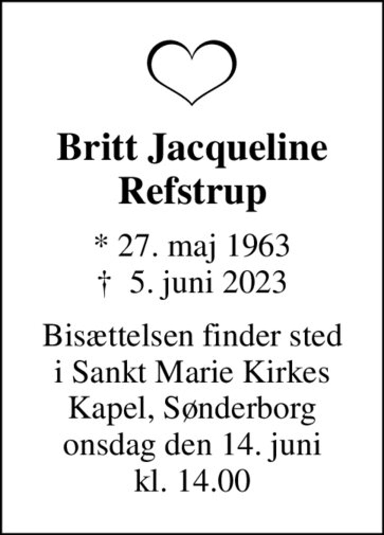Britt Jacqueline Refstrup
* 27. maj 1963
						✝ 5. juni 2023
Bisættelsen finder sted i Sankt Marie Kirkes Kapel, Sønderborg onsdag den 14. juni kl. 14.00