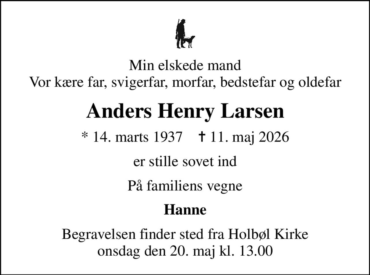 Min elskede mand Vor kære far, svigerfar, morfar, bedstefar og oldefar
Anders Henry Larsen
* 14. marts 1937    ✝ 11. maj 2026
er stille sovet ind
På familiens vegne
Hanne
Begravelsen finder sted fra Holbøl Kirke  onsdag den 20. maj kl. 13.00