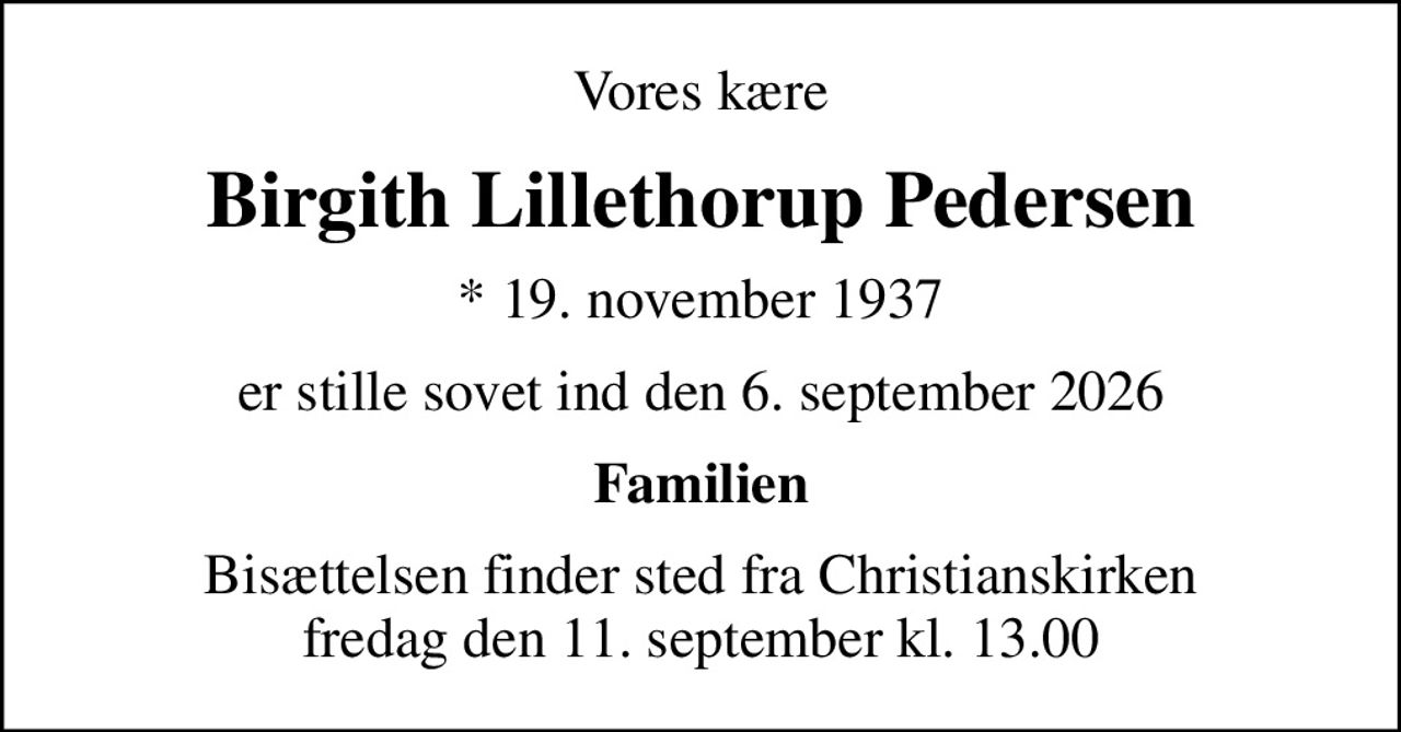 Vores kære
Birgith Lillethorup Pedersen
* 19. november 1937
er stille sovet ind den 6. september 2026
Familien
Bisættelsen finder sted fra Christianskirken  fredag den 11. september kl. 13.00