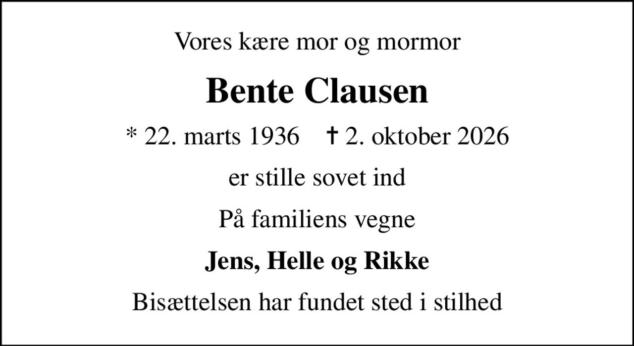 Vores kære mor og mormor
Bente Clausen
* 22. marts 1936    ✝ 2. oktober 2026
er stille sovet ind
På familiens vegne
Jens, Helle og Rikke
Bisættelsen har fundet sted i stilhed
