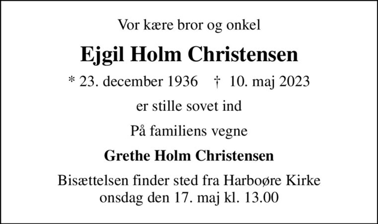 Vor kære bror og onkel
Ejgil Holm Christensen
* 23. december 1936    ✝ 10. maj 2023
er stille sovet ind
På familiens vegne
Grethe Holm Christensen
Bisættelsen finder sted fra Harboøre Kirke  onsdag den 17. maj kl. 13.00