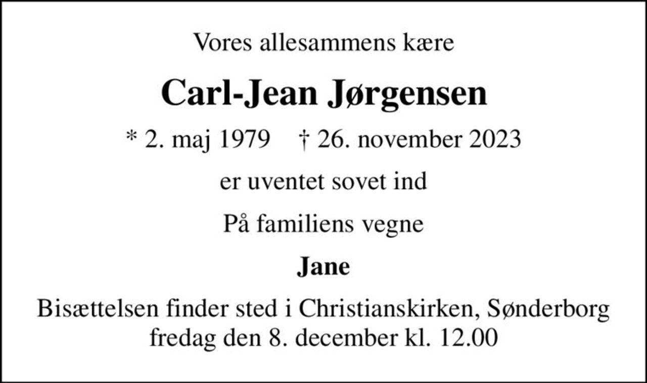 Vores allesammens kære
Carl-Jean Jørgensen
* 2. maj 1979    ✝ 26. november 2023
er uventet sovet ind
På familiens vegne
Jane
Bisættelsen finder sted i Christianskirken, Sønderborg  fredag den 8. december kl. 12.00